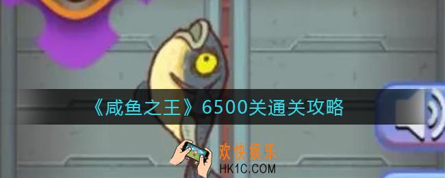 咸鱼之王6500关怎么过_6500关通关攻略
