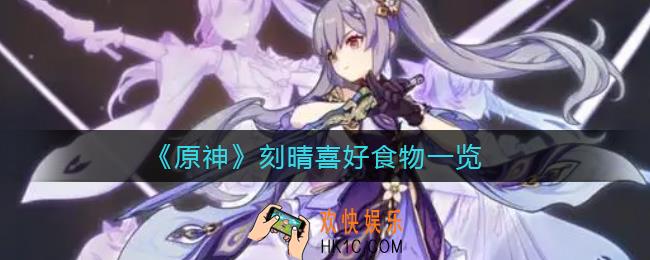 原神刻晴喜欢什么食物_刻晴喜好食物一览