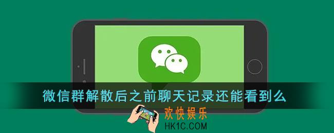 微信群解散后之前聊天记录还能看到么_微信群解散聊天记录还在吗