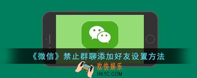 微信怎么不让群里人加好友_微信禁止群聊添加好友设置方法