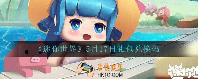 迷你世界5月17日礼包兑换码2022_5月17日最新激活码
