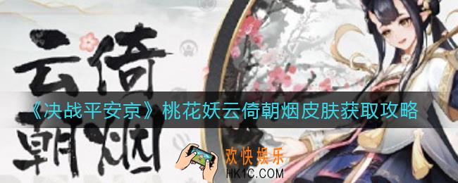 决战平安京桃花妖云倚朝烟皮肤怎么获得_桃花妖云倚朝烟皮肤获取攻略