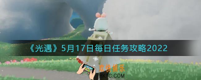 光遇5.17每日任务怎么做_5月17日每日任务攻略2022
