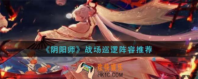 阴阳师战场巡逻阵容怎么搭配_战场巡逻阵容推荐