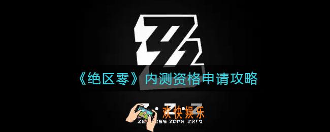 绝区零内测资格怎么申请_内测资格申请攻略