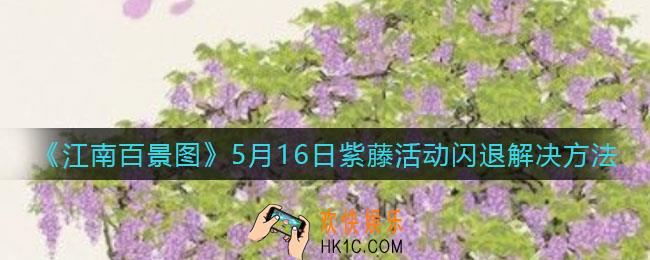 江南百景图5.16紫藤活动闪退怎么办_5月16日紫藤活动闪退解决方法