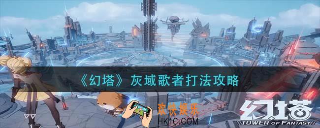 幻塔灰域歌者怎么打_灰域歌者打法攻略