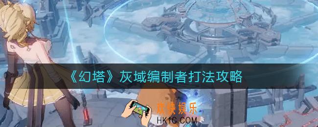 幻塔灰域编制者怎么打_灰域编制者打法攻略