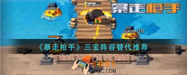 暴走枪手三宝阵容替代推荐_最强阵容推荐