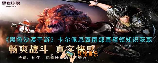 黑色沙漠手游卡尔佩恩西南部直辖领知识怎么得_卡尔佩恩西南部直辖领知识获取