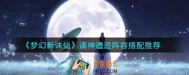 梦幻新诛仙诸神遗迹阵容怎么搭配_诸神遗迹阵容搭配推荐