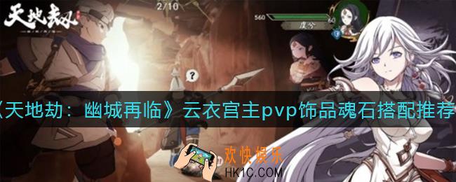 天地劫幽城再临云衣宫主pvp魂石怎么搭配_云衣宫主pvp饰品怎么搭配