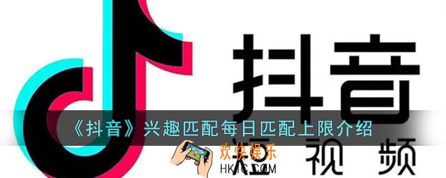 抖音兴趣匹配能匹配几次_抖音兴趣匹配每日匹配上限介绍