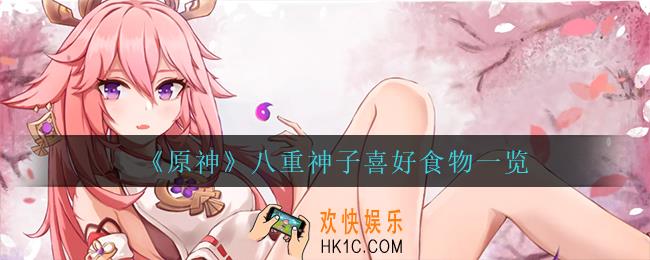 原神八重神子喜欢什么食物_八重神子喜好食物一览