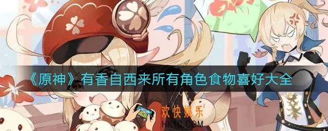 原神有香自西来角色食物喜好是什么_有香自西来所有角色食物喜好大全