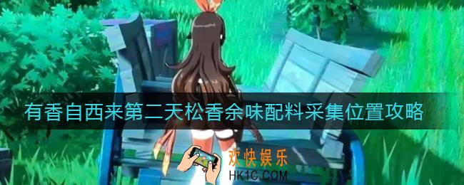 原神松香余味配料采集位置在哪_有香自西来第二天配料采集攻略