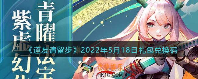 道友请留步5月18日礼包兑换码是什么_5.18礼包码在哪兑换最新2022