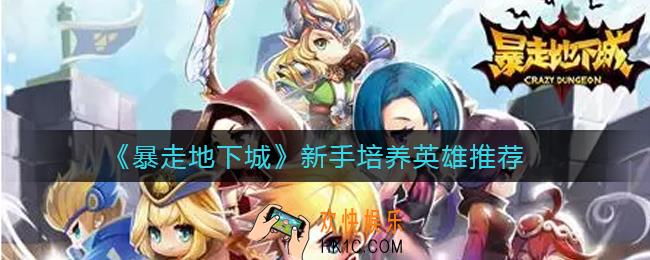 暴走地下城新手培养什么英雄好_新手培养英雄推荐