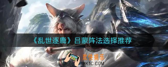 乱世逐鹿吕蒙阵法怎么选择_吕蒙阵法选择推荐