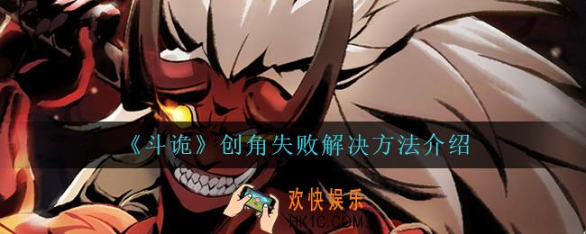 斗诡创角失败怎么办_创角失败解决方法介绍