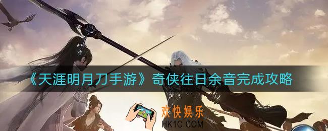 天涯明月刀手游奇侠往日余音怎么做_奇侠往日余音完成攻略