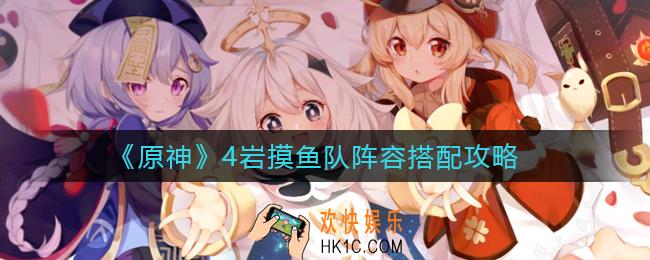 原神4岩摸鱼队怎么玩_4岩摸鱼队阵容搭配攻略