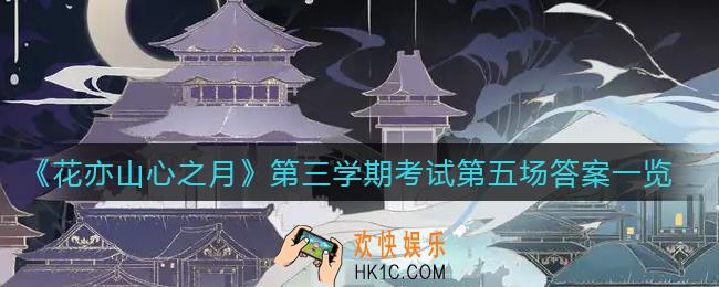 花亦山心之月第三学期考试第五场答案是什么_第三学期考试第五场答案一览