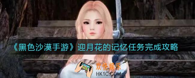 黑色沙漠手游迎月花的记忆在哪里_迎月花的记忆任务完成攻略