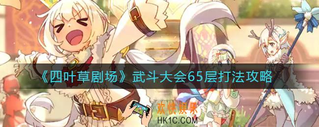 四叶草剧场武斗大会65层怎么打_武斗大会65层打法攻略