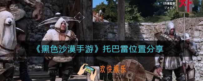 黑色沙漠手游托巴雷在哪里_托巴雷位置分享
