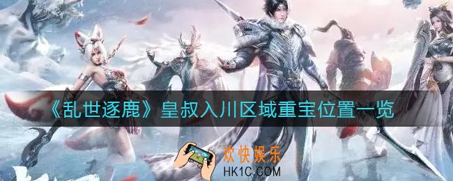 乱世逐鹿皇叔入川区域重宝在哪_皇叔入川区域重宝位置一览