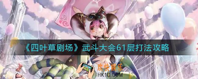 四叶草剧场武斗大会61层怎么打_武斗大会61层打法攻略