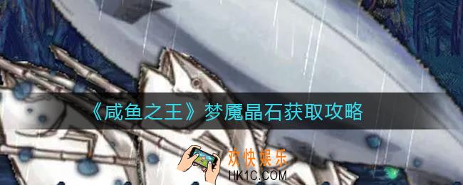 咸鱼之王梦魇晶石怎么获得_梦魇晶石获取攻略