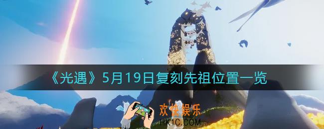 光遇5.19复刻先祖是谁_5月19日复刻先祖在哪