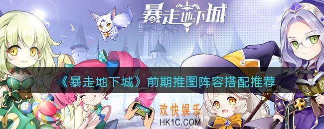 暴走地下城前期推图阵容怎么搭配_前期推图阵容搭配推荐