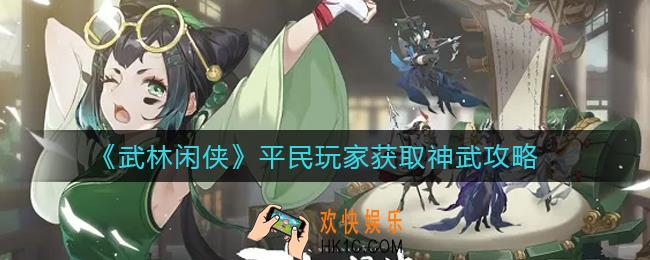 武林闲侠平民玩家怎么获得神武_平民玩家获取神武攻略