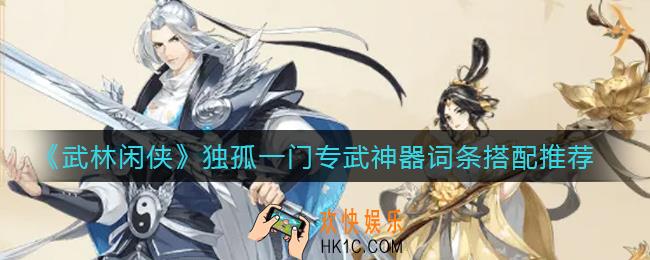 武林闲侠独孤一门专武神器词条洗什么好_独孤一门专武神器词条搭配推荐