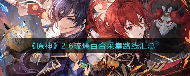 原神2.6琉璃百合在哪_2.6琉璃百合采集路线汇总