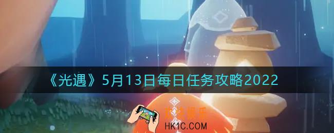 光遇5.13每日任务怎么做_5月13日每日任务攻略2022