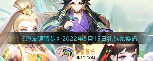 道友请留步5月15日礼包兑换码是什么_5.15礼包码在哪兑换最新2022