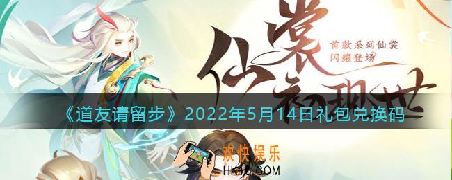 道友请留步5月14日礼包兑换码是什么_5.14礼包码在哪兑换最新2022