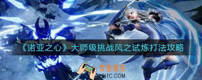 诺亚之心大师级挑战风之试炼怎么打_大师级挑战风之试炼打法攻略