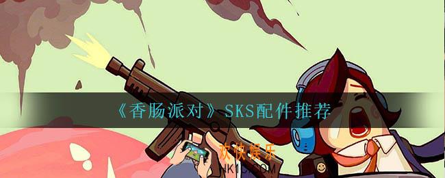 香肠派对SKS用什么配件_SKS配件推荐