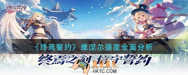 终焉誓约维涅尔强度怎么样_维涅尔强度全面分析