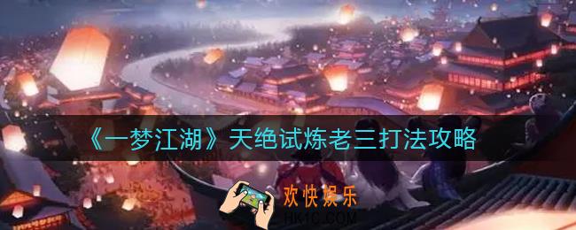 ​一梦江湖天绝试炼老三怎么打_​天绝试炼老三打法攻略