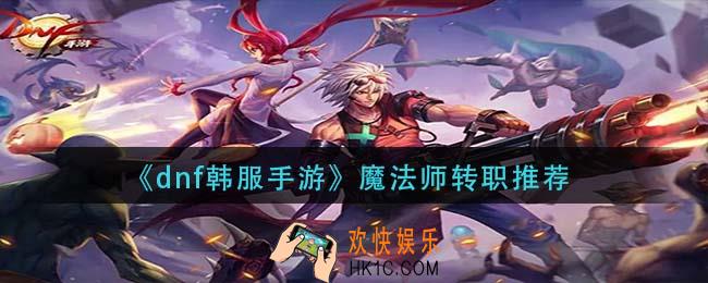 dnf韩服手游魔法师转什么_魔法师转职推荐