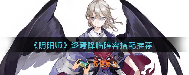阴阳师终焉降临阵容怎么搭配_终焉降临阵容搭配推荐