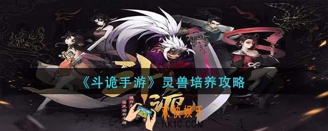 斗诡手游灵兽怎么培养_灵兽培养攻略