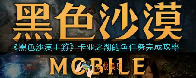黑色沙漠手游卡亚之湖的鱼任务怎么做_卡亚之湖的鱼任务完成攻略