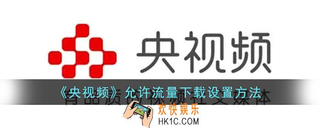 央视频怎么设置用流量下载_央视频app允许流量下载设置方法